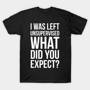 I Was Left Unsupervised What Did You Expect? T-Shirt